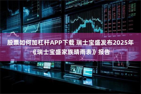 股票如何加杠杆APP下载 瑞士宝盛发布2025年《瑞士宝盛家族晴雨表》报告