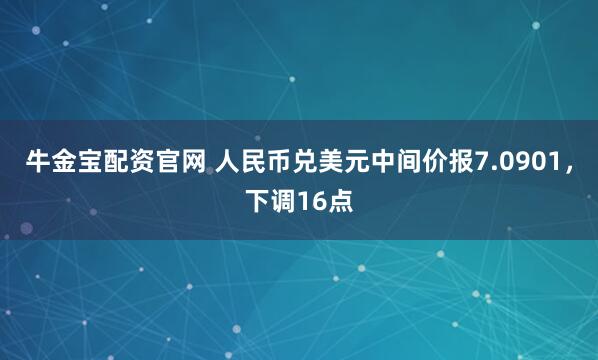 牛金宝配资官网 人民币兑美元中间价报7.0901，下调16点