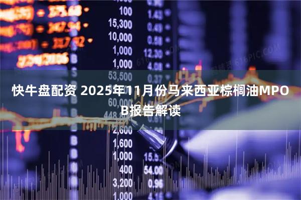 快牛盘配资 2025年11月份马来西亚棕榈油MPOB报告解读