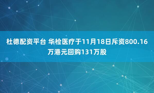 杜德配资平台 华检医疗于11月18日斥资800.16万港元回购131万股