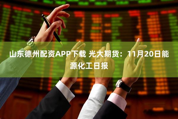 山东德州配资APP下载 光大期货：11月20日能源化工日报
