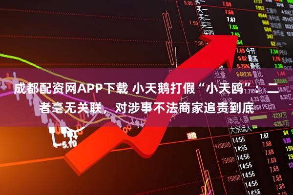 成都配资网APP下载 小天鹅打假“小天鸥”：二者毫无关联，对涉事不法商家追责到底