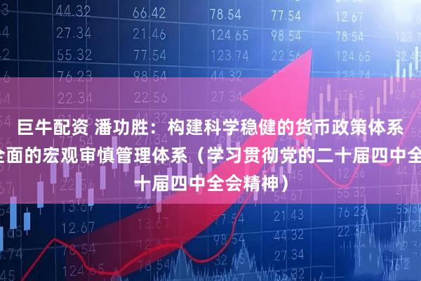 巨牛配资 潘功胜：构建科学稳健的货币政策体系和覆盖全面的宏观审慎管理体系（学习贯彻党的二十届四中全会精神）