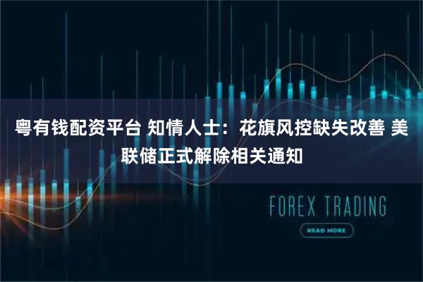 粤有钱配资平台 知情人士:花旗风控缺失改善 美联储正式解除相关通知
