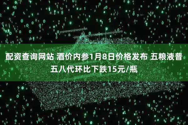 配资查询网站 酒价内参1月8日价格发布 五粮液普五八代环比下跌15元/瓶
