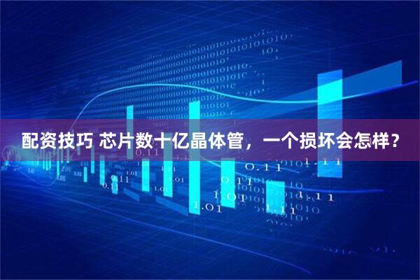 配资技巧 芯片数十亿晶体管，一个损坏会怎样？