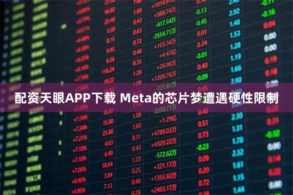 配资天眼APP下载 Meta的芯片梦遭遇硬性限制